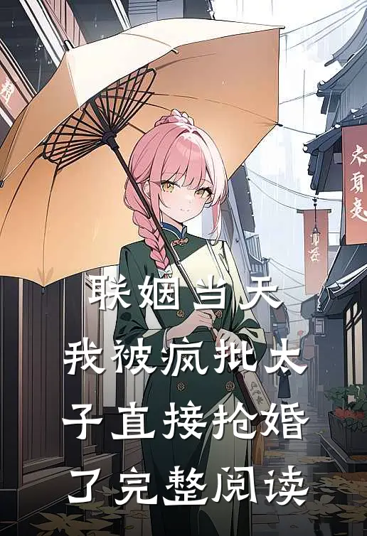 联姻当天，我被疯批太子直接抢婚了完整阅读
