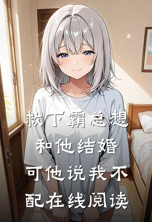 救下霸总想和他结婚,可他说我不配在线阅读全文