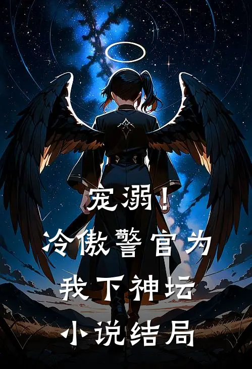 宠溺!冷傲警官为我下神坛结局