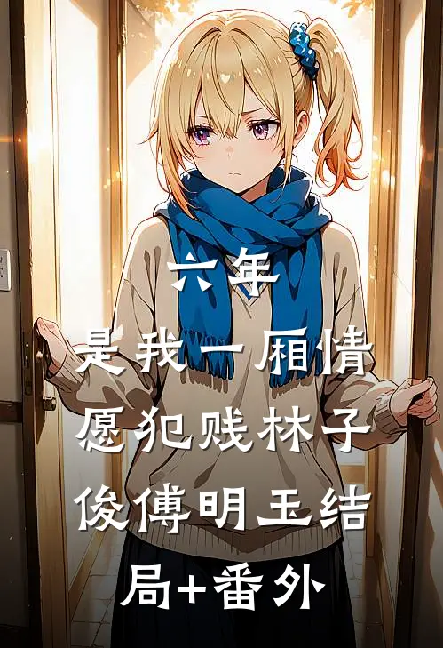 六年，是我一厢情愿犯贱林子俊傅明玉结局+番外