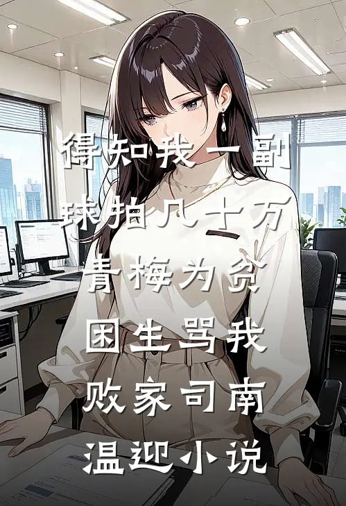 得知我一副球拍几十万，青梅为贫困生骂我败家司南温迎小说