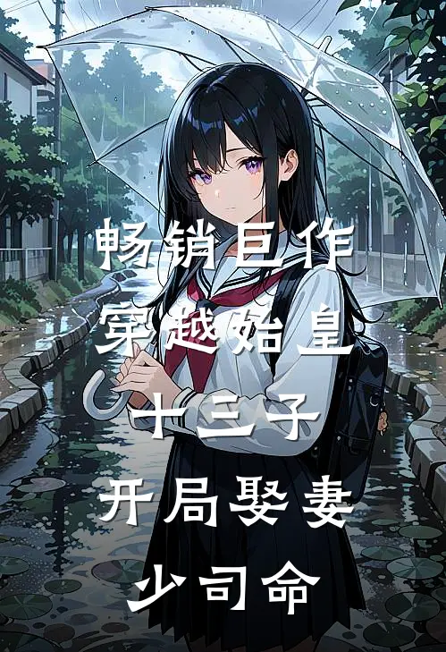 畅销巨作穿越始皇十三子,开局娶妻少司命的