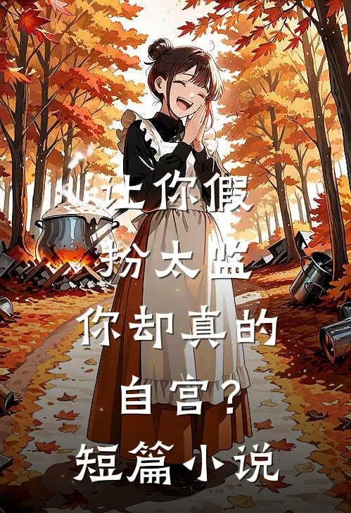 让你假扮太监,你却真的自宫?短篇在线阅读