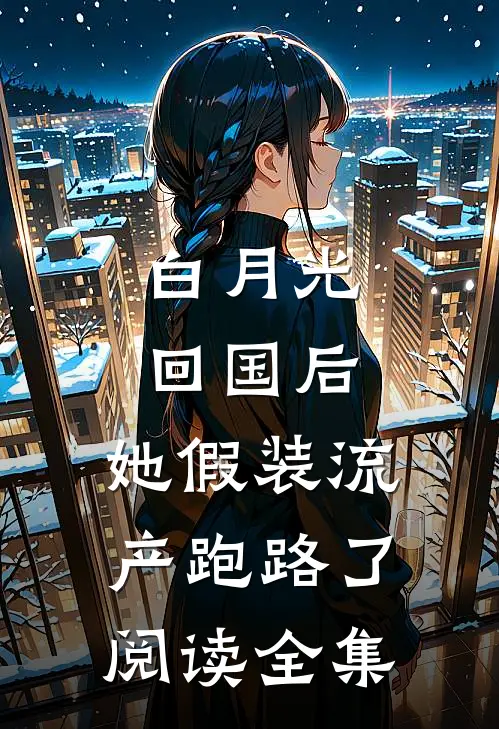 白月光回国后，她假装流产跑路了阅读全集