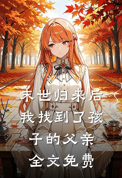 末世归来后,我找到了孩子的父亲全文免费观看