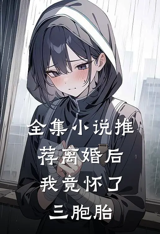 全集推荐离婚后,我竟怀了三胞胎免费阅读