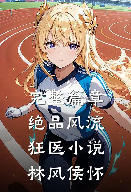 完整篇章绝品风流狂医小说 林风 侯怀