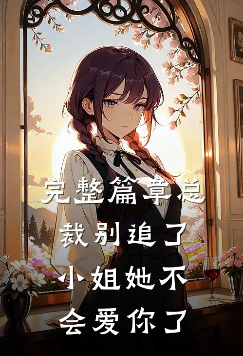完整篇章总裁别追了,小姐她不会爱你了免费阅读