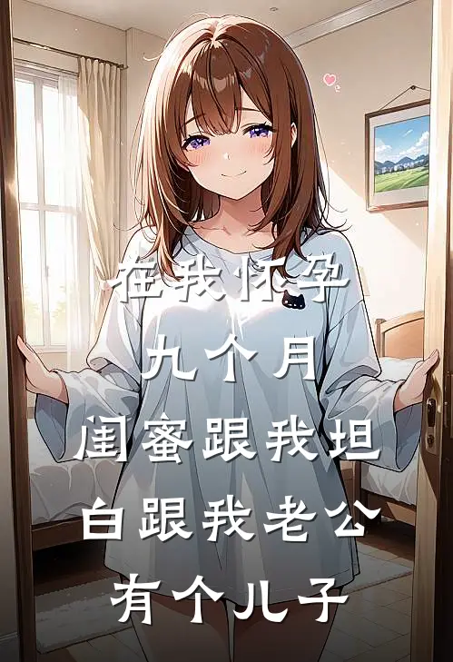 在我怀孕九个月，闺蜜跟我坦白跟我老公有个儿子