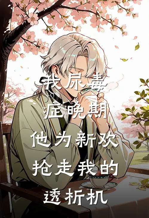 我尿毒症晚期，他为新欢抢走我的透析机