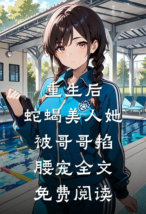 重生后，蛇蝎美人她被哥哥掐腰宠全文免费阅读