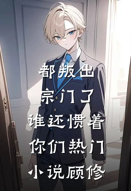 都叛出宗门了，谁还惯着你们热门小说顾修