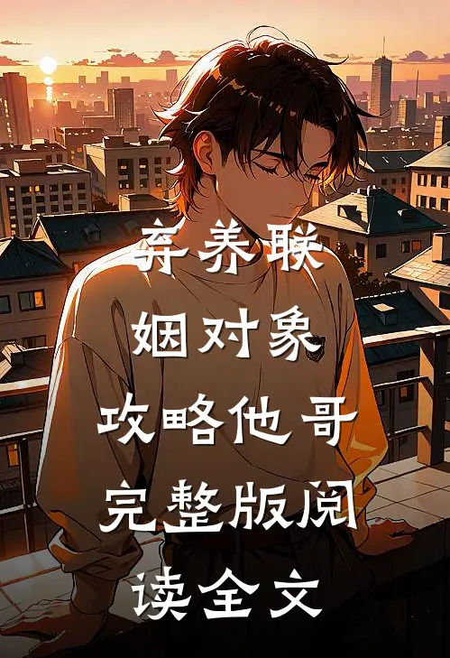 弃养联姻对象，攻略他哥完整版阅读全文