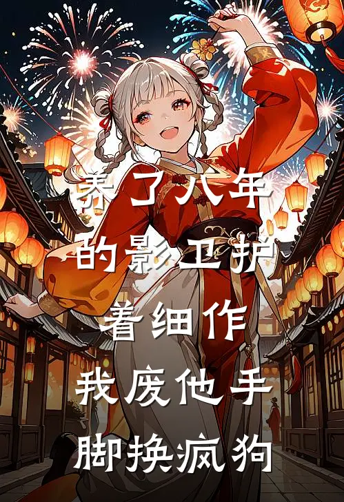 养了八年的影卫护着细作，我废他手脚换疯狗