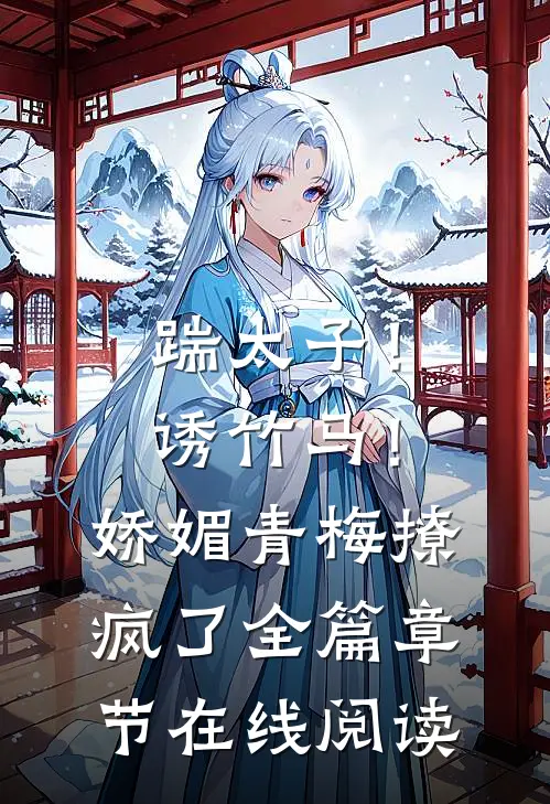 踹太子！诱竹马！娇媚青梅撩疯了全篇章节在线阅读