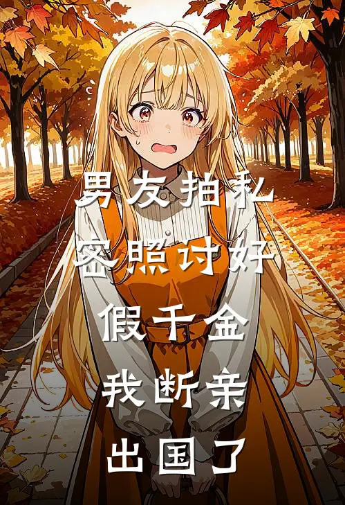 男友拍私密照讨好假千金，我断亲出国了