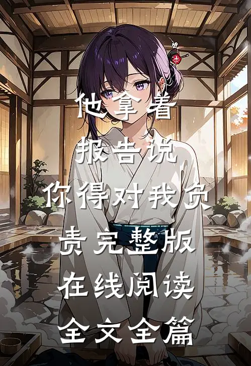 他拿着报告说：你得对我负责完整版在线阅读全文全篇