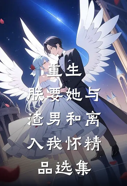 重生：朕要她与渣男和离，入我怀精品选集
