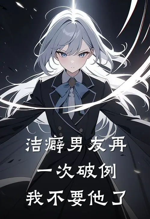洁癖男友再一次破例，我不要他了
