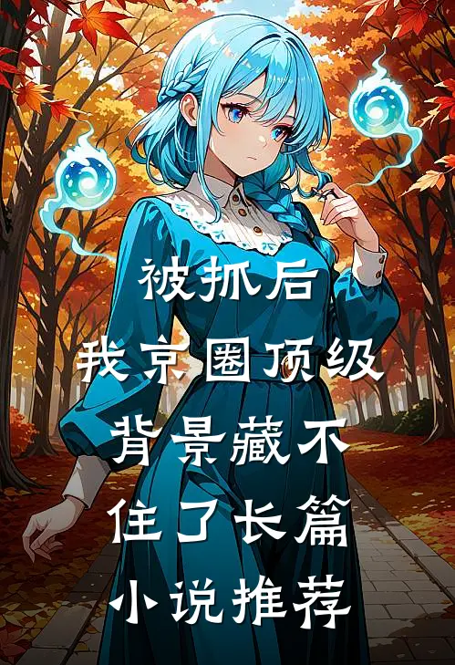 被抓后，我京圈顶级背景藏不住了长篇小说推荐