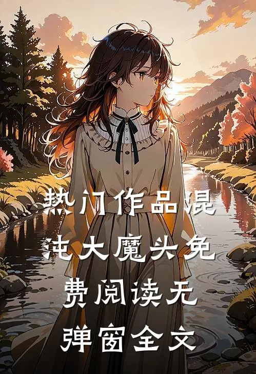 热门作品混沌大魔头免费阅读无弹窗全文