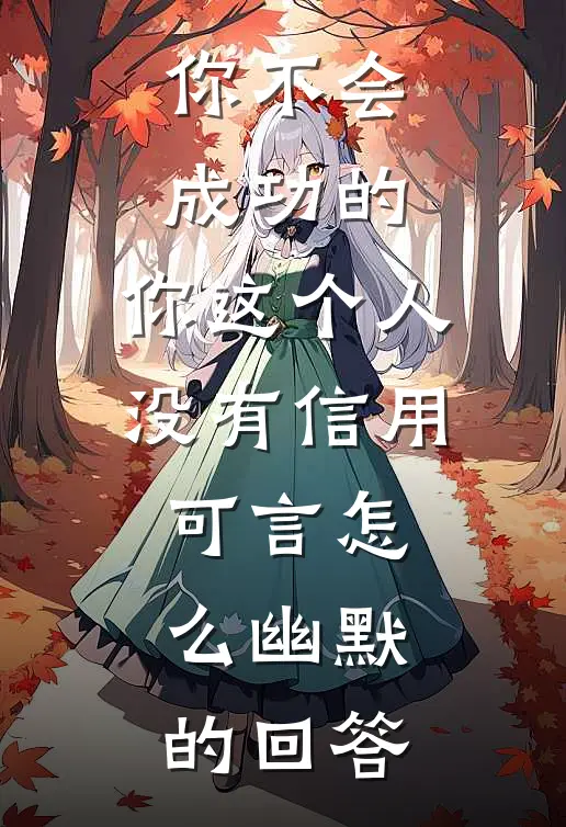 你不会成功的,你这个人没有信用可言怎么幽默的回答