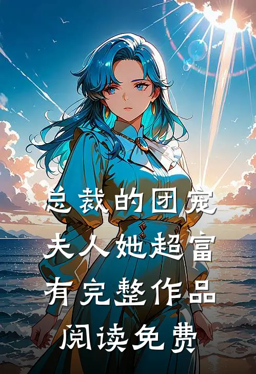 总裁的团宠夫人她超富有完整作品阅读免费