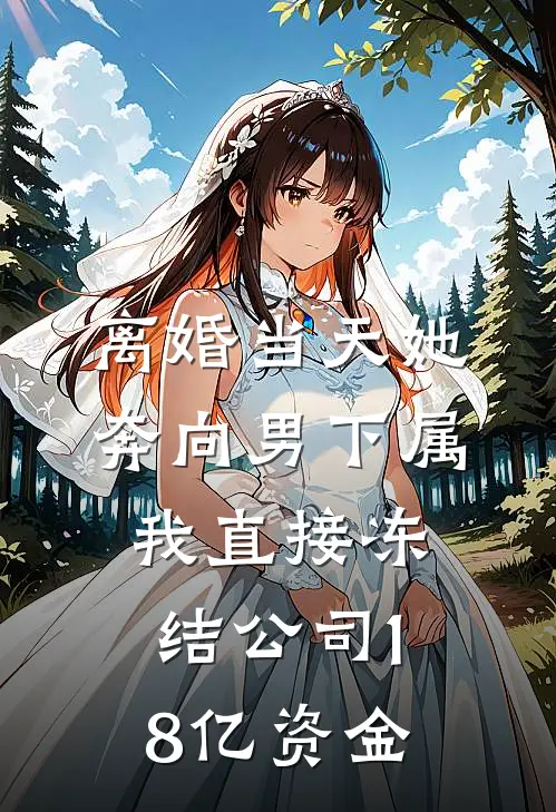 离婚当天她奔向男下属，我直接冻结公司18亿资金