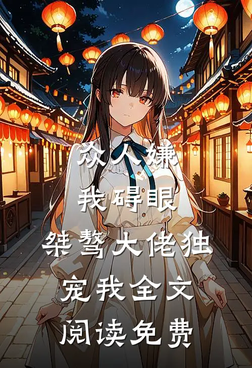 众人嫌我碍眼，桀骜大佬独宠我全文阅读免费