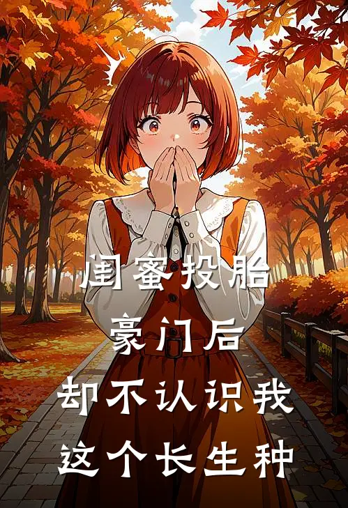 闺蜜投胎豪门后,却不认识我这个长生种完结全文