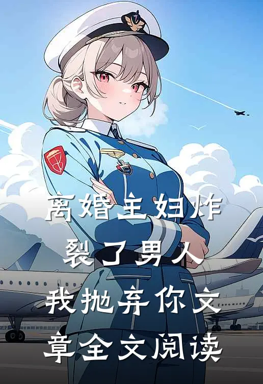 离婚主妇炸裂了男人,我抛弃你文章全文阅读