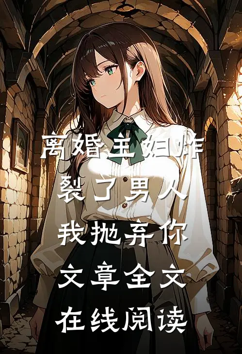 离婚主妇炸裂了男人,我抛弃你文章全文在线阅读