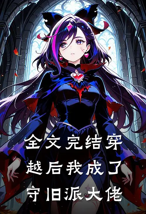 全文完结穿越后我成了守旧派大佬
