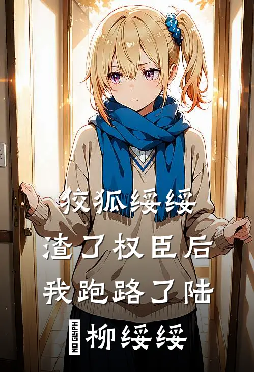 狡狐绥绥，渣了权臣后我跑路了陆珝柳绥绥