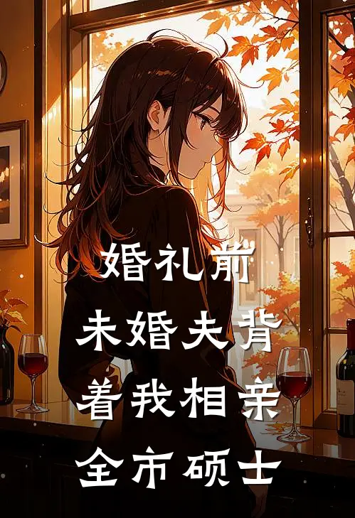 婚礼前，未婚夫背着我相亲全市硕士