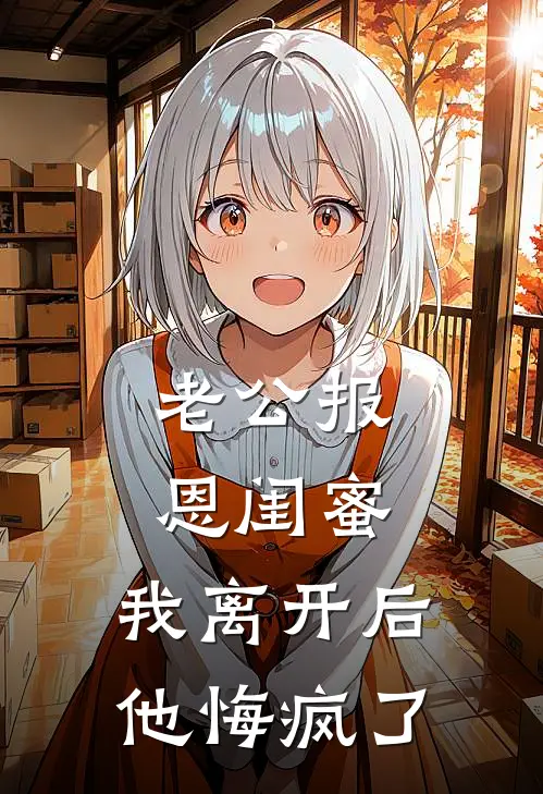 老公报恩闺蜜，我离开后他悔疯了