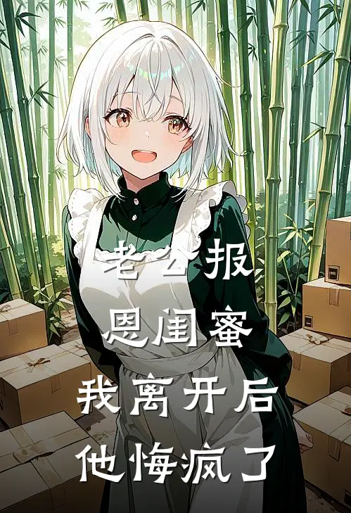 老公报恩闺蜜，我离开后他悔疯了