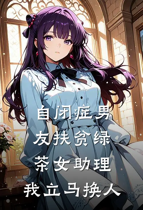 自闭症男友扶贫绿茶女助理，我立马换人