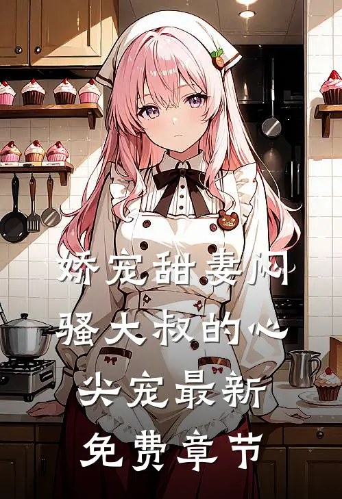 娇宠甜妻闷骚大叔的心尖宠最新免费章节