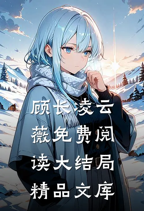 顾长凌云薇免费阅读大结局精品文库