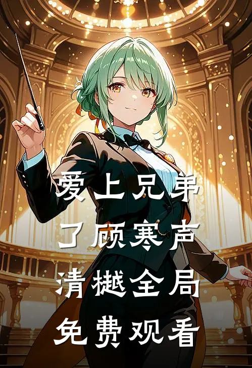 爱上兄弟了顾寒声清樾全局免费观看