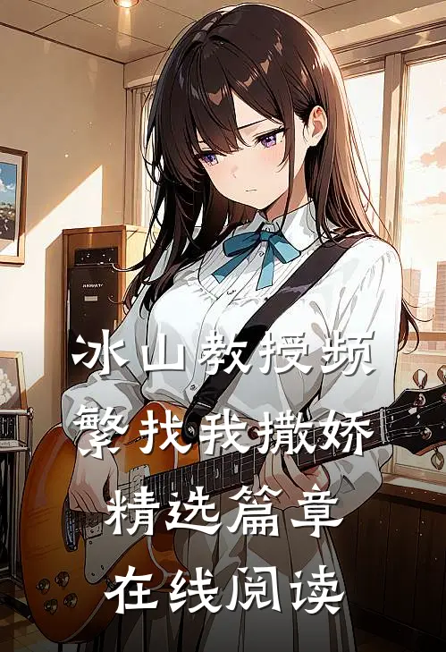冰山教授频繁找我撒娇精选篇章在线阅读