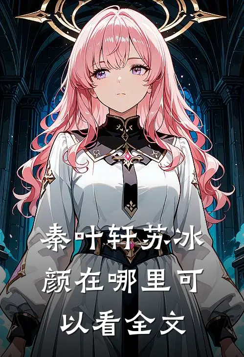 秦叶轩苏冰颜在哪里可以看全文