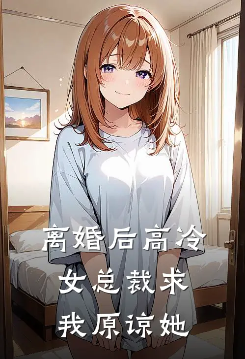 离婚后高冷女总裁求我原谅她