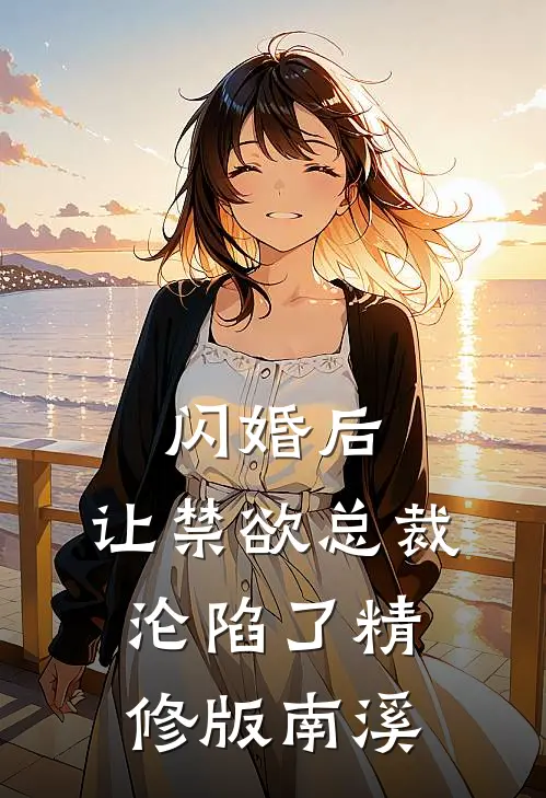 闪婚后，让禁欲总裁沦陷了精修版南溪