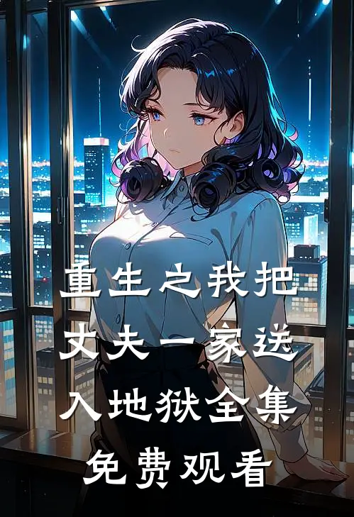 重生之我把丈夫一家送入地狱 全集免费观看