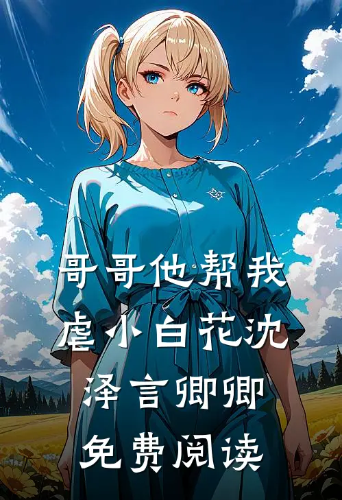 哥哥他帮我虐小白花沈泽言卿卿免费阅读