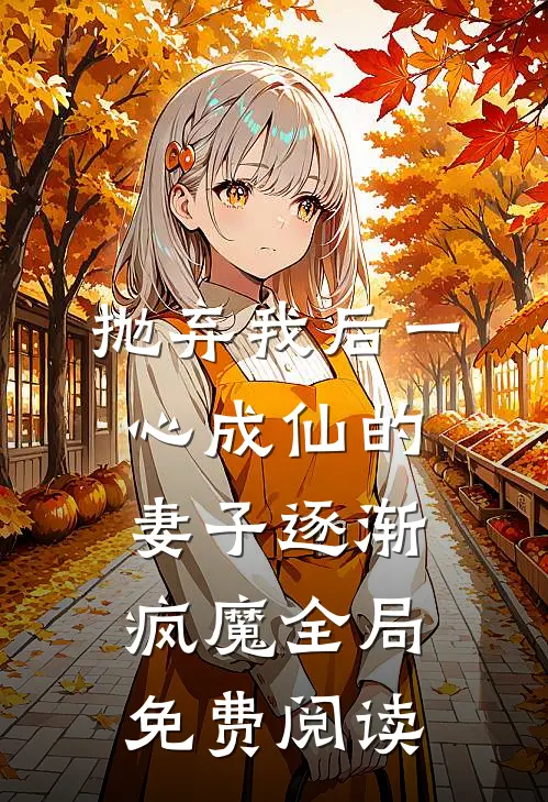 抛弃我后一心成仙的妻子逐渐疯魔全局免费阅读