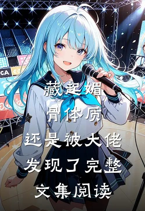 藏起媚骨体质，还是被大佬发现了完整文集阅读