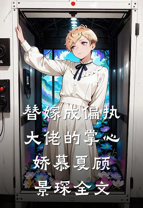 替嫁成偏执大佬的掌心娇慕夏顾景琛全文